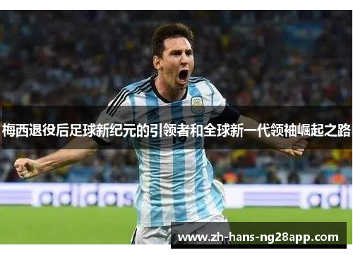梅西退役后足球新纪元的引领者和全球新一代领袖崛起之路