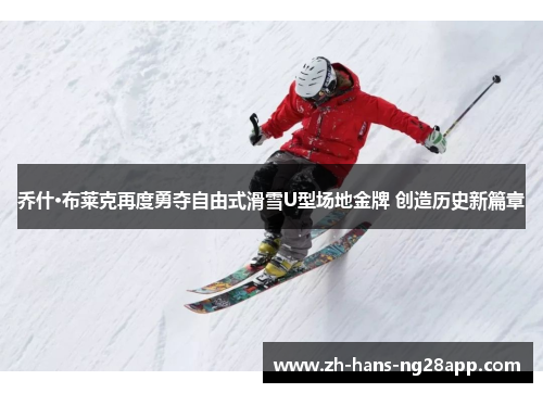 乔什·布莱克再度勇夺自由式滑雪U型场地金牌 创造历史新篇章