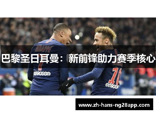 巴黎圣日耳曼：新前锋助力赛季核心