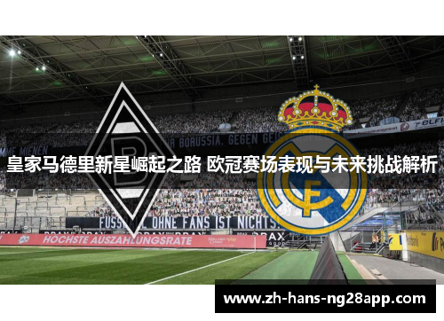 皇家马德里新星崛起之路 欧冠赛场表现与未来挑战解析