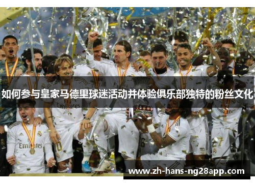 如何参与皇家马德里球迷活动并体验俱乐部独特的粉丝文化