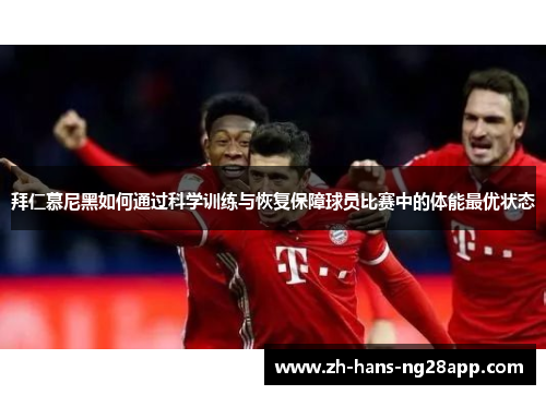 拜仁慕尼黑如何通过科学训练与恢复保障球员比赛中的体能最优状态