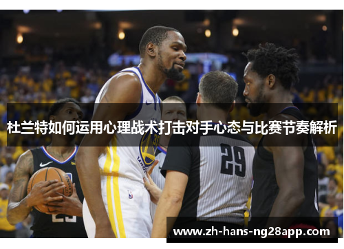 杜兰特如何运用心理战术打击对手心态与比赛节奏解析