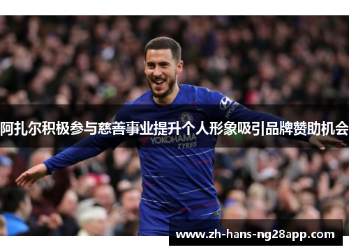 阿扎尔积极参与慈善事业提升个人形象吸引品牌赞助机会