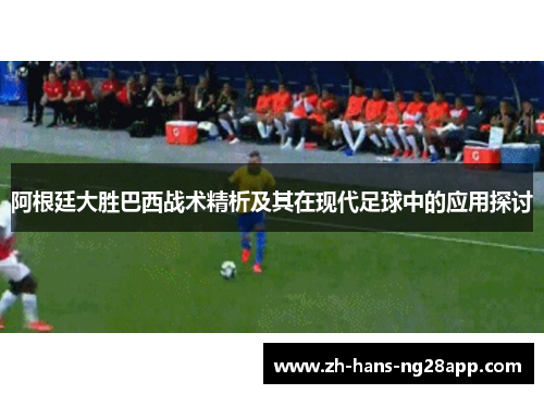 阿根廷大胜巴西战术精析及其在现代足球中的应用探讨