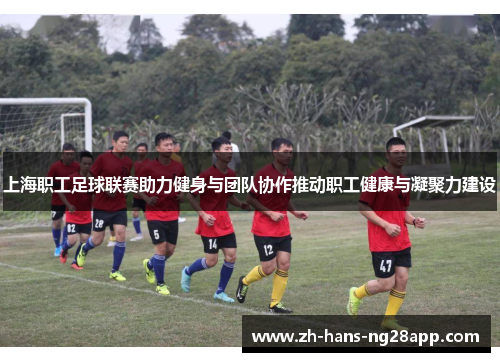 上海职工足球联赛助力健身与团队协作推动职工健康与凝聚力建设