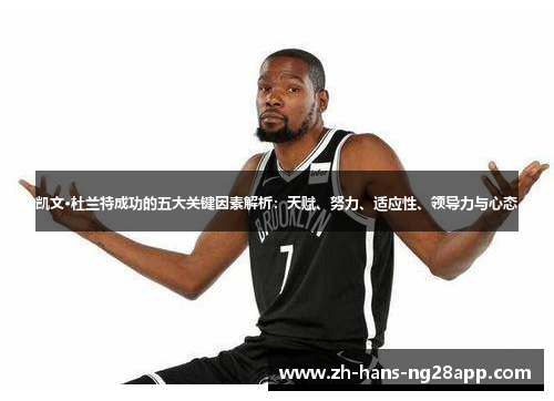 凯文·杜兰特成功的五大关键因素解析：天赋、努力、适应性、领导力与心态