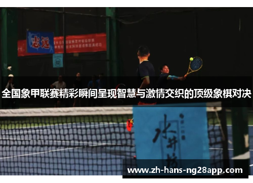 全国象甲联赛精彩瞬间呈现智慧与激情交织的顶级象棋对决