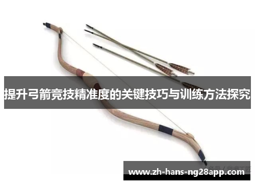 提升弓箭竞技精准度的关键技巧与训练方法探究
