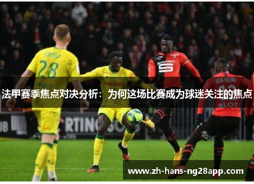 法甲赛季焦点对决分析：为何这场比赛成为球迷关注的焦点