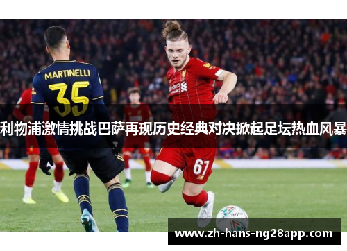 利物浦激情挑战巴萨再现历史经典对决掀起足坛热血风暴