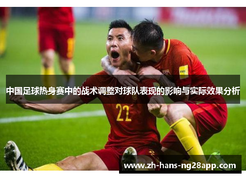 中国足球热身赛中的战术调整对球队表现的影响与实际效果分析