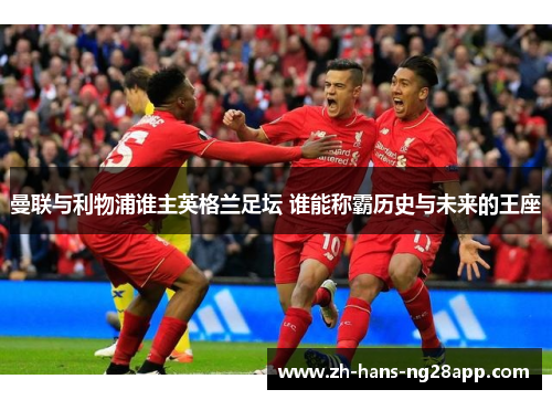 曼联与利物浦谁主英格兰足坛 谁能称霸历史与未来的王座