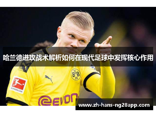 哈兰德进攻战术解析如何在现代足球中发挥核心作用