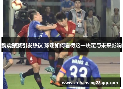 魏震禁赛引发热议 球迷如何看待这一决定与未来影响