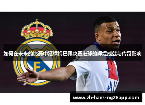 如何在未来的比赛中延续姆巴佩决赛进球的辉煌成就与传奇影响