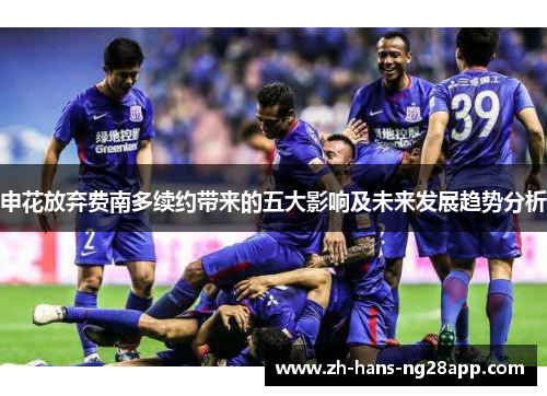申花放弃费南多续约带来的五大影响及未来发展趋势分析