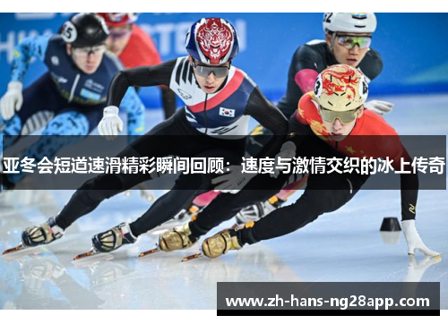亚冬会短道速滑精彩瞬间回顾：速度与激情交织的冰上传奇