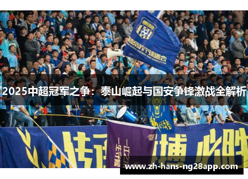 2025中超冠军之争：泰山崛起与国安争锋激战全解析