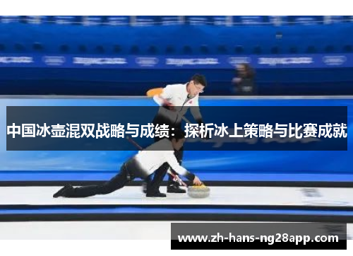 中国冰壶混双战略与成绩：探析冰上策略与比赛成就