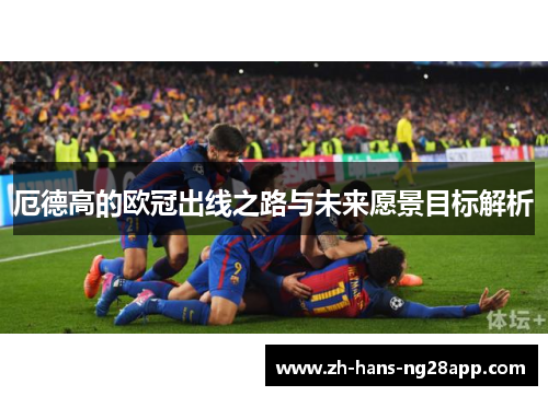 厄德高的欧冠出线之路与未来愿景目标解析