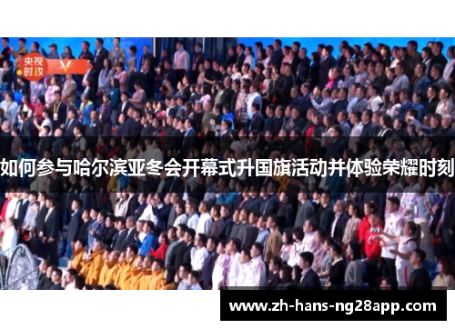 如何参与哈尔滨亚冬会开幕式升国旗活动并体验荣耀时刻