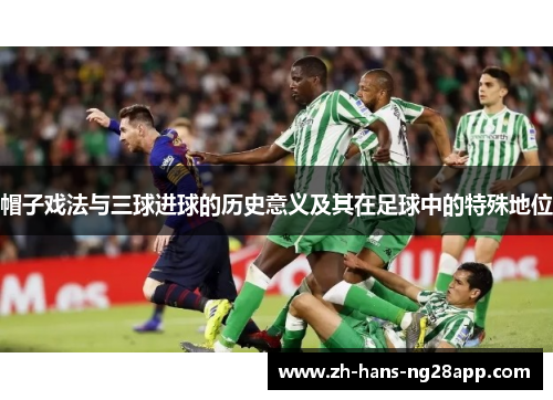 帽子戏法与三球进球的历史意义及其在足球中的特殊地位
