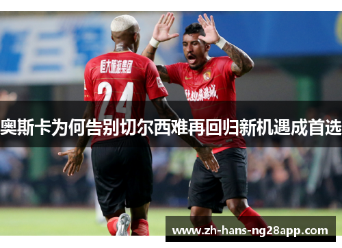 奥斯卡为何告别切尔西难再回归新机遇成首选