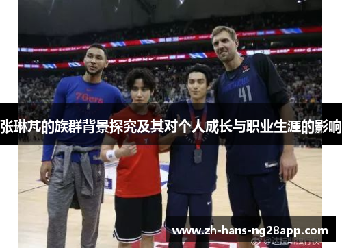 张琳芃的族群背景探究及其对个人成长与职业生涯的影响