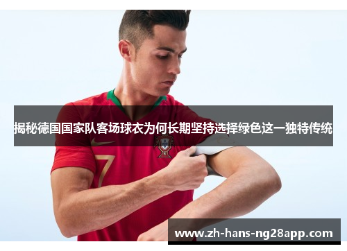 揭秘德国国家队客场球衣为何长期坚持选择绿色这一独特传统