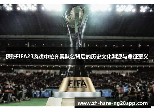探秘FIFA23游戏中拉齐奥队名背后的历史文化渊源与象征意义